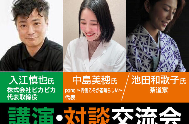 講演・対談交流会｜入江慎也氏 株式会社ピカピカ 代表取締役／中島美穂氏 pono 〜内側こそが素晴らしい〜 代表／池田和歌子氏 茶道家