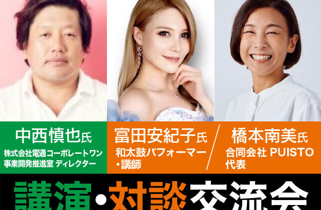 講演・対談交流会｜中西慎也氏 株式会社電通コーポレートワン 事業開発推進室 ディレクター／富田安紀子氏 和太鼓パフォーマー・講師／橋本南美氏 合同会社PUISTO 代表