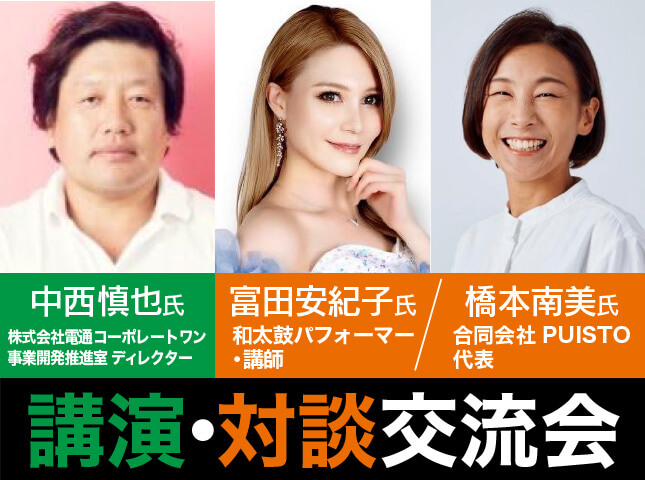 講演・対談交流会｜中西慎也氏 株式会社電通コーポレートワン 事業開発推進室 ディレクター／富田安紀子氏 和太鼓パフォーマー・講師／橋本南美氏 合同会社PUISTO 代表