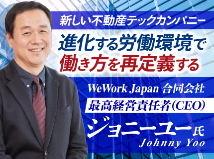 ジョニーユー氏 WeWork Japan合同会社／新しい不動産テックカンパニー 進化する労働環境で働き方を再定義する