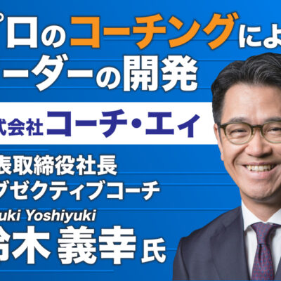 鈴木義幸氏 株式会社コーチ・エィ／プロのコーチングによるリーダーの開発