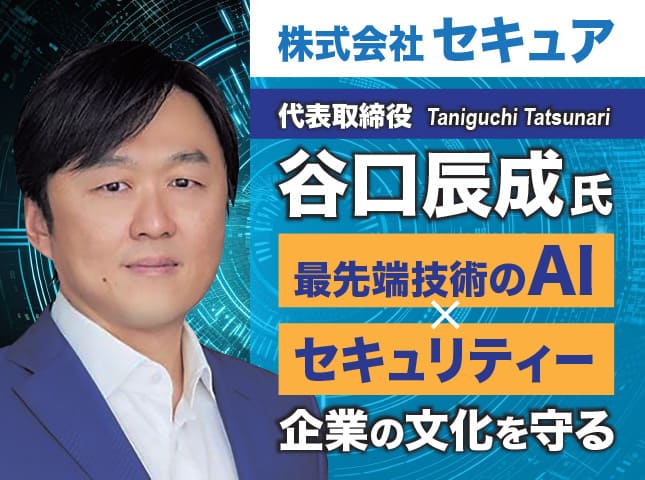 谷口辰成氏 株式会社セキュア／最先端技術のAIセキュリティー企業の文化を守る