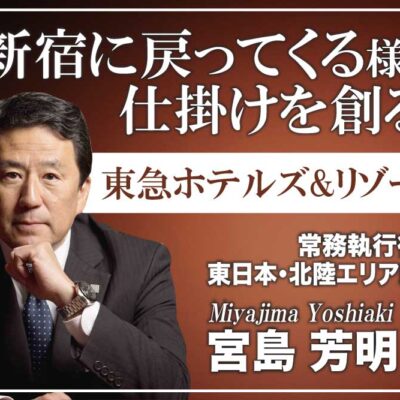 宮島芳明氏 東急ホテルズ＆リゾーツ株式会社／新宿に戻ってくる様な仕掛けを創る。