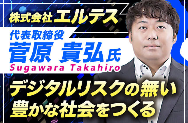 菅原貴弘氏 株式会社エルテス 代表取締役／デジタルリスクの無い豊かな社会をつくる