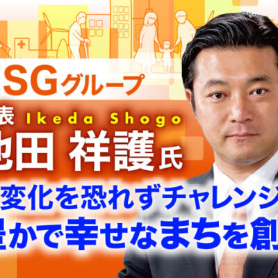 池田祥護氏 NSGグループ 代表／変化を恐れずチャレンジ 豊かな幸せなまちを創る