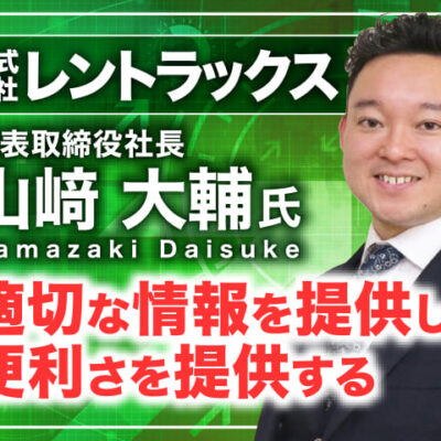 山﨑大輔氏 株式会社レントラックス 代表取締役社長／適切な情報を提供し、便利さを提供する