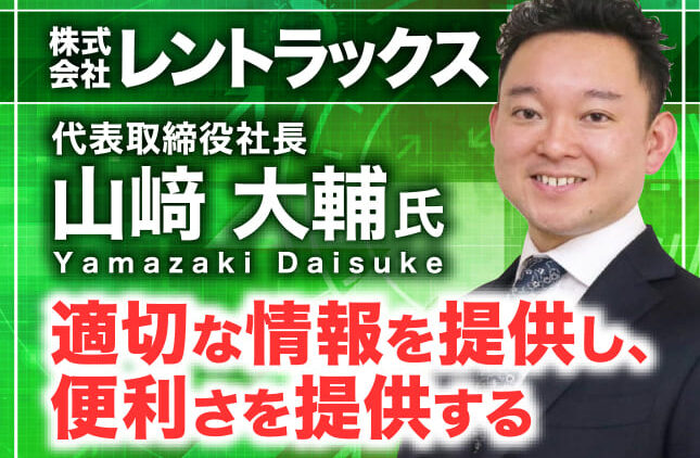 山﨑大輔氏 株式会社レントラックス 代表取締役社長／適切な情報を提供し、便利さを提供する