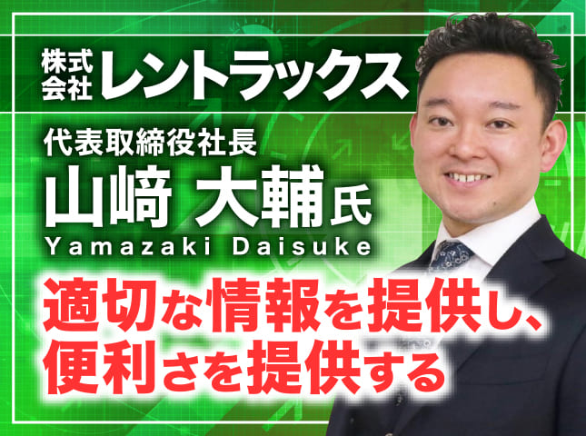 山﨑大輔氏 株式会社レントラックス 代表取締役社長／適切な情報を提供し、便利さを提供する