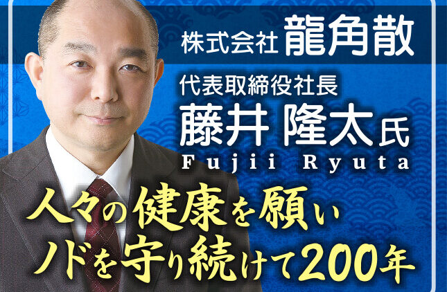 藤井隆太氏 株式会社龍角散 代表取締役社長／人々の健康を願いノドを守り続けて200年