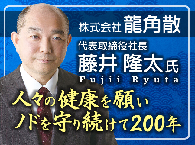 藤井隆太氏 株式会社龍角散 代表取締役社長／人々の健康を願いノドを守り続けて200年