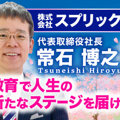 常石博之氏 株式会社スプリックス 代表取締役社長／教育で人生の新たなステージを届ける