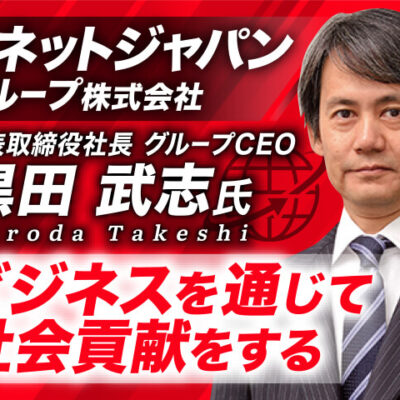 黒田武志氏 リネットジャパングループ株式会社 代表取締役社長 グループCEO／ビジネスを通じて社会貢献をする