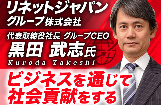 黒田武志氏 リネットジャパングループ株式会社 代表取締役社長 グループCEO／ビジネスを通じて社会貢献をする