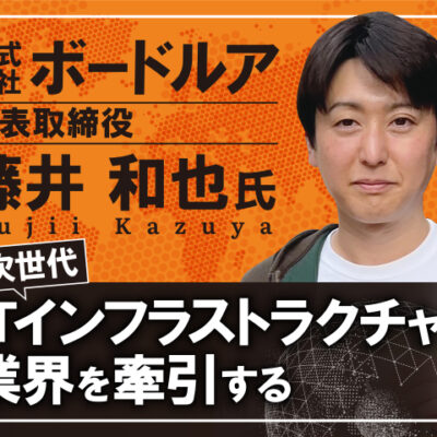 藤井和也氏 株式会ボードルア社 代表取締役／次世代ITインフラストラクチャで業界を牽引する