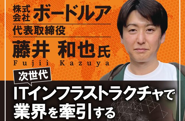 藤井和也氏 株式会ボードルア社 代表取締役／次世代ITインフラストラクチャで業界を牽引する