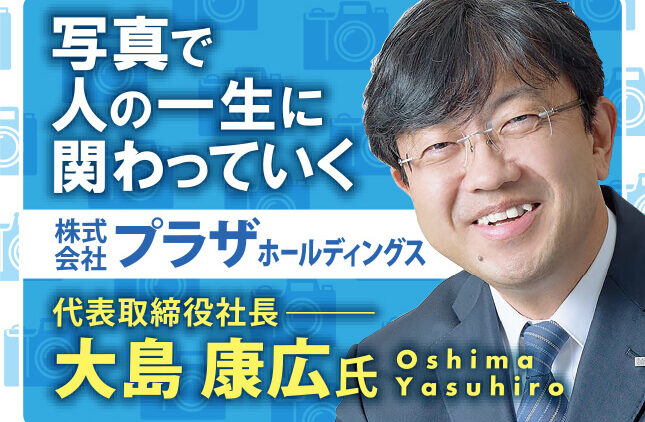 大島康広氏 株式会社プラザホールディングス 代表取締役社長／写真で人の一生に関わっていく