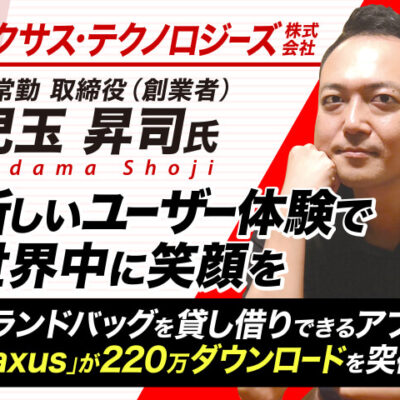 児玉昇司塾 テクノロジーズ株式会社 非常勤取締役（創業者）／新しいユーザー体験で世界中に笑顔を。ブランドバッグを貸し借りできるファッションシェアアプリ「Laxus」が220万ダウンロードを突破！