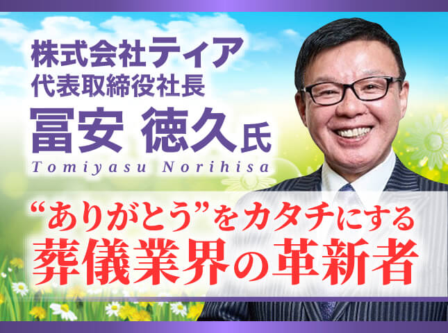 冨安徳久塾 株式会社ティア代表取締役社長／“ありがとう”をカタチにする葬儀業界の革新者