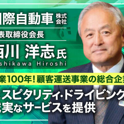 西川洋志塾 国際自動車株式会社 代表取締役会長／創業100年！顧客運送事業の総合企業。ホスピタリティ・ドライビングで誠実なサービスを提供。