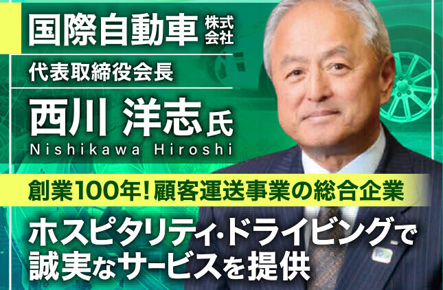 西川洋志塾 国際自動車株式会社 代表取締役会長／創業100年！顧客運送事業の総合企業。ホスピタリティ・ドライビングで誠実なサービスを提供。