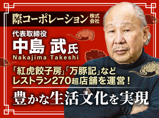 中島武塾 際コーポレーション株式会社 代表取締役／「紅虎餃子房」「万豚記」などレストラン270超店舗を運営！豊かな生活文化を実現